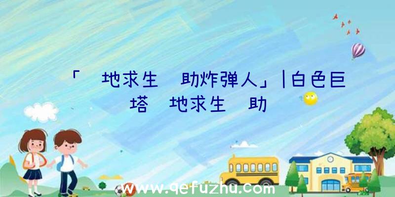 「绝地求生辅助炸弹人」|白色巨塔绝地求生辅助